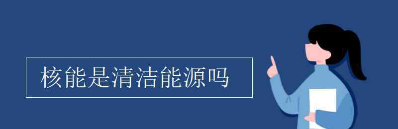 核能是清潔能源嗎 核能是清潔能源嗎