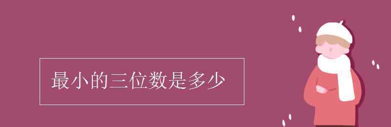 最小的三位數(shù)是多少 最小的三位數(shù)是多少