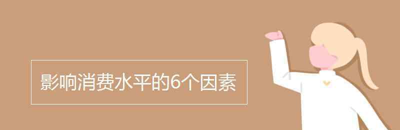 影響消費(fèi)的因素 影響消費(fèi)水平的6個因素