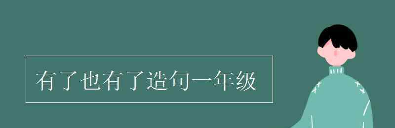 有了也有了造句一年級 有了也有了造句一年級