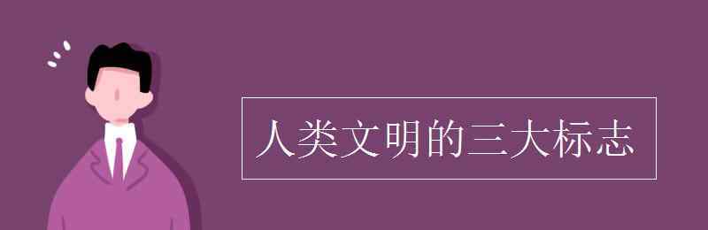 人類文明 人類文明的三大標(biāo)志