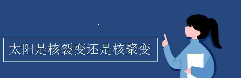 太陽是核聚變還是核裂變 太陽是核裂變還是核聚變