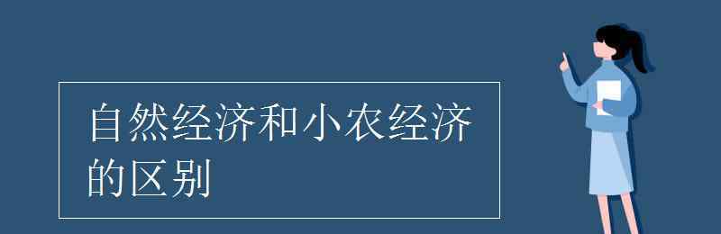 自然經(jīng)濟(jì)和小農(nóng)經(jīng)濟(jì)的區(qū)別 自然經(jīng)濟(jì)和小農(nóng)經(jīng)濟(jì)的區(qū)別