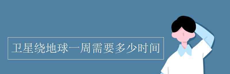 地球自轉(zhuǎn)一周的時間是 衛(wèi)星繞地球一周需要多少時間