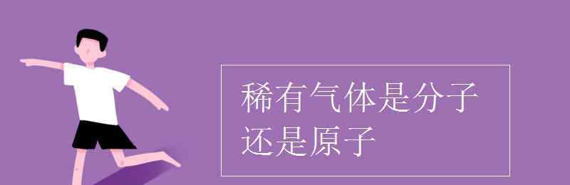 稀有氣體是分子還是原子 稀有氣體是分子還是原子