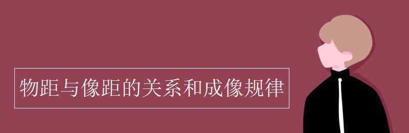 物距和像距的關(guān)系 物距與像距的關(guān)系和成像規(guī)律