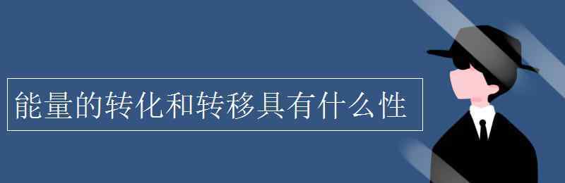 能量的轉移和轉化具有什么性 能量的轉化和轉移具有什么性