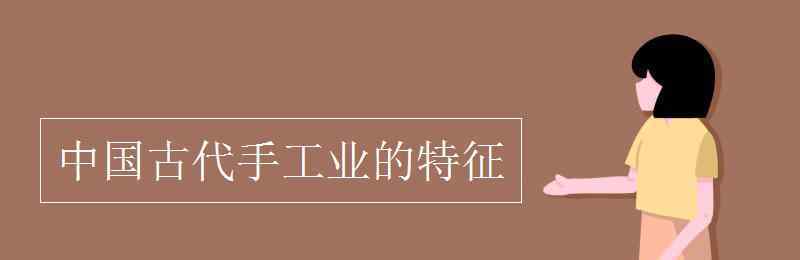 中國古代手工業(yè)的特點 中國古代手工業(yè)的特征