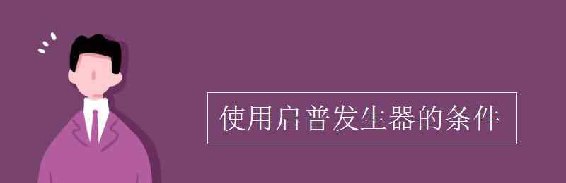 啟普發(fā)生器適用范圍 使用啟普發(fā)生器的條件