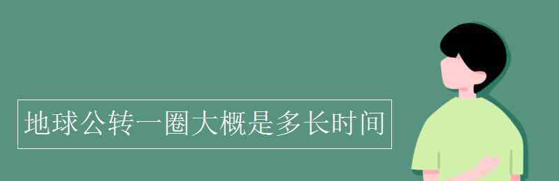 地球公轉(zhuǎn)周期 地球公轉(zhuǎn)一圈大概是多長時間