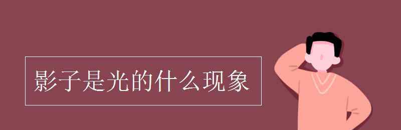 影子是光的什么現(xiàn)象 影子是光的什么現(xiàn)象