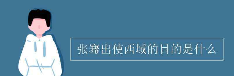 月氏國(guó)現(xiàn)在是哪個(gè)國(guó)家 張騫出使西域的目的是什么