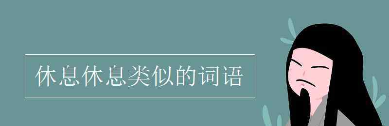 休息休息類似的詞語(yǔ) 休息休息類似的詞語(yǔ)