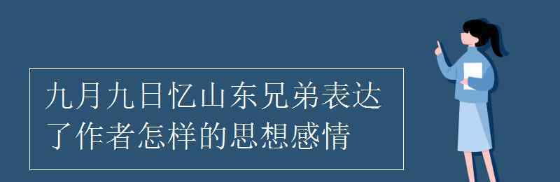 九月九日憶山東兄弟詩意 九月九日憶山東兄弟表達(dá)了作者怎樣的思想感情