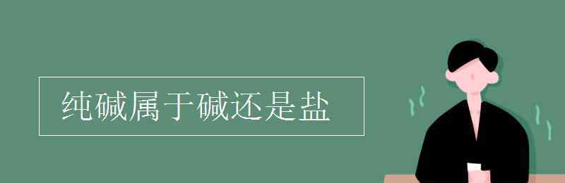 純堿是堿嗎 純堿屬于堿還是鹽