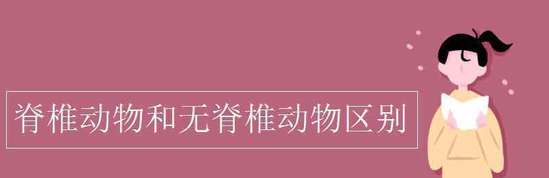 脊椎動物 脊椎動物和無脊椎動物區(qū)別