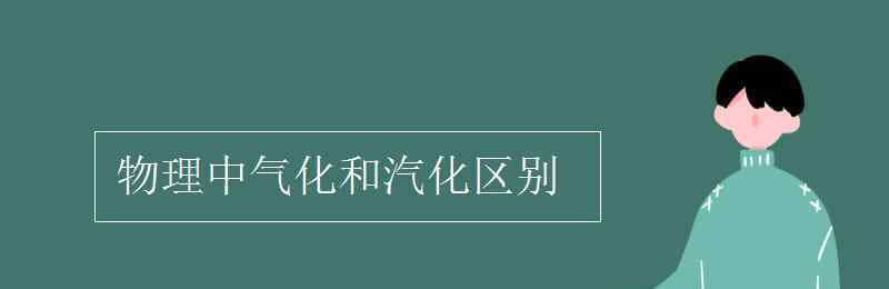 氣化和汽化區(qū)別 物理中氣化和汽化區(qū)別