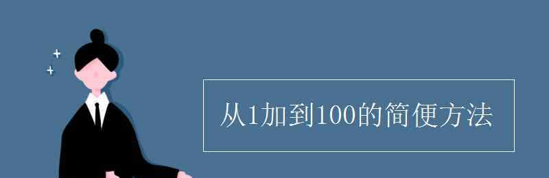 1加到100的簡(jiǎn)便方法 從1加到100的簡(jiǎn)便方法