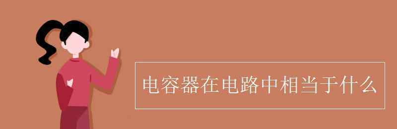 電容器在電路中相當(dāng)于什么 電容器在電路中相當(dāng)于什么