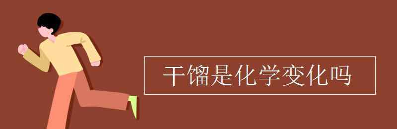 干餾是化學(xué)變化嗎 干餾是化學(xué)變化嗎