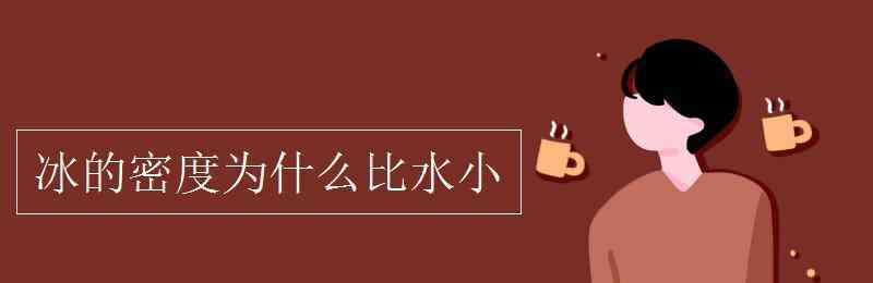 冰的密度為什么比水小 冰的密度為什么比水小