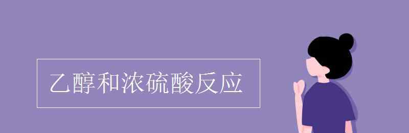 乙醇和濃硫酸反應(yīng) 乙醇和濃硫酸反應(yīng)