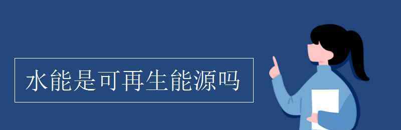 水是可再生資源嗎 水能是可再生能源嗎