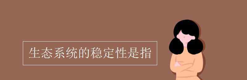 生態(tài)系統(tǒng)穩(wěn)定性是指 生態(tài)系統(tǒng)的穩(wěn)定性是指