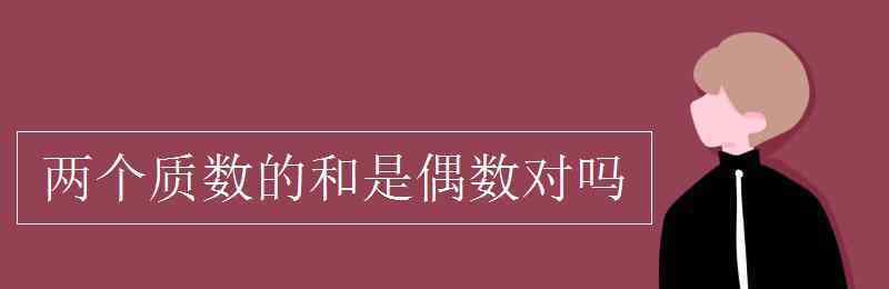 兩個質(zhì)數(shù)的和一定是偶數(shù) 兩個質(zhì)數(shù)的和是偶數(shù)對嗎