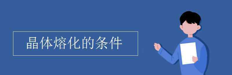 晶體熔化的條件 晶體熔化的條件