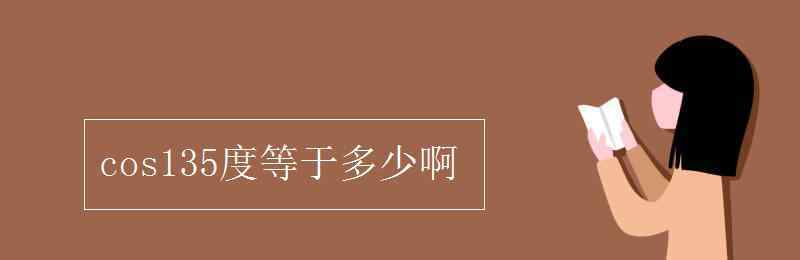 cos135度等于多少啊 cos135度等于多少啊