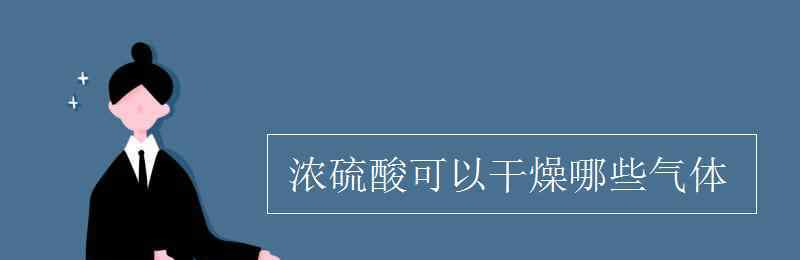 濃硫酸不能干燥什么氣體 濃硫酸可以干燥哪些氣體