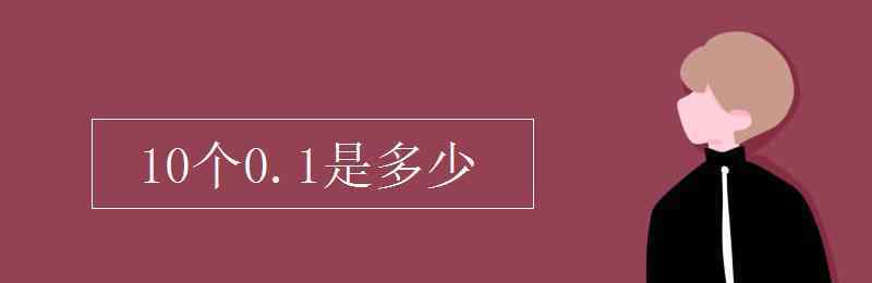 10個(gè)一是多少 10個(gè)0.1是多少