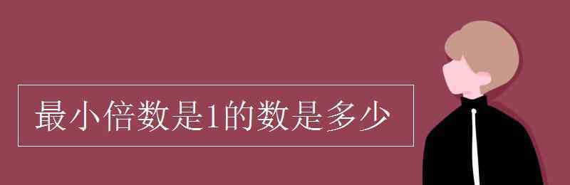 最小的倍數(shù) 最小倍數(shù)是1的數(shù)是多少