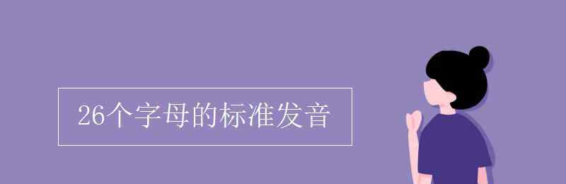 英文26個字母的正確讀音 26個字母的標準發(fā)音