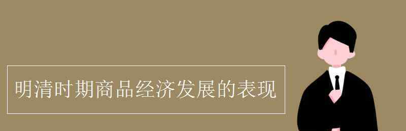 明清時(shí)期 明清時(shí)期商品經(jīng)濟(jì)發(fā)展的表現(xiàn)