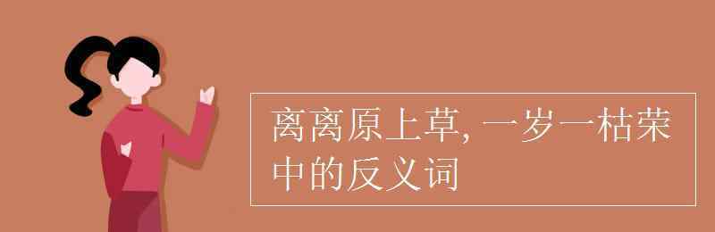 枯榮的反義詞是什么 離離原上草,一歲一枯榮中的反義詞