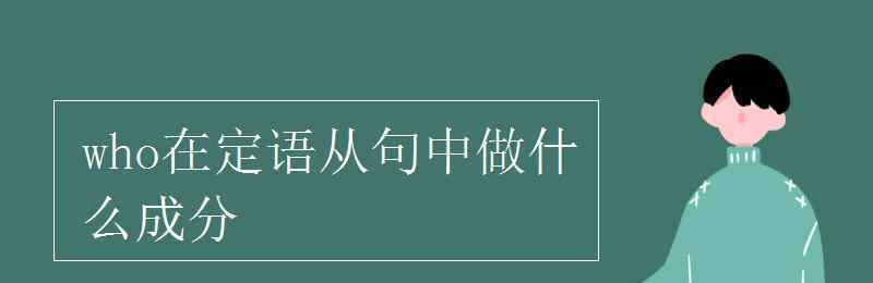 that在定語(yǔ)從句中做什么成分 who在定語(yǔ)從句中做什么成分