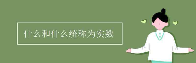 什么和什么統(tǒng)稱為實(shí)數(shù) 什么和什么統(tǒng)稱為實(shí)數(shù)