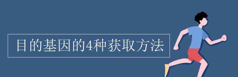 目的基因 目的基因的4種獲取方法