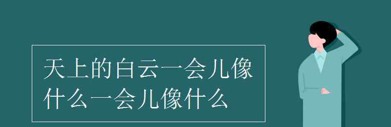 天上的白云像什么 天上的白云一會兒像什么一會兒像什么