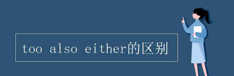 also和too的用法區(qū)別 too also either的區(qū)別