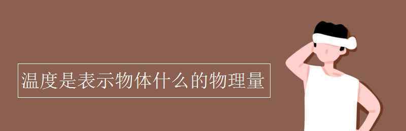 溫度是表示物體什么的物理量 溫度是表示物體什么的物理量