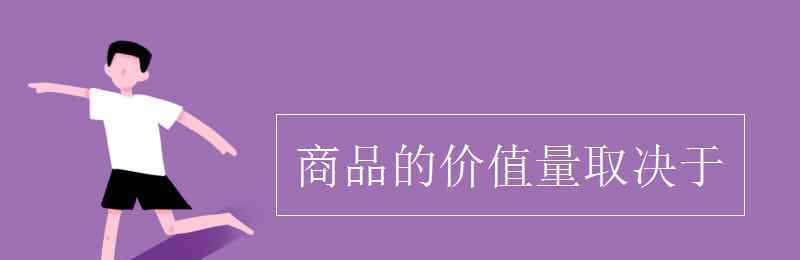 商品的價值量是由什么決定的 商品的價值量取決于