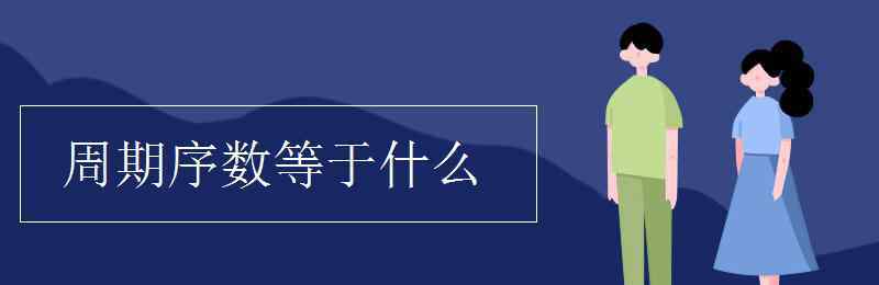 周期序數(shù)等于什么 周期序數(shù)等于什么