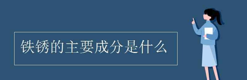 鐵銹的主要成分 鐵銹的主要成分是什么