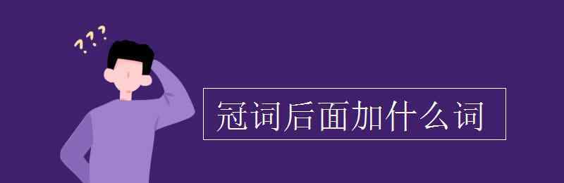 什么是冠詞 冠詞后面加什么詞