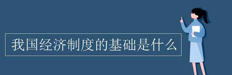 我國經(jīng)濟制度的基礎是什么 我國經(jīng)濟制度的基礎是什么