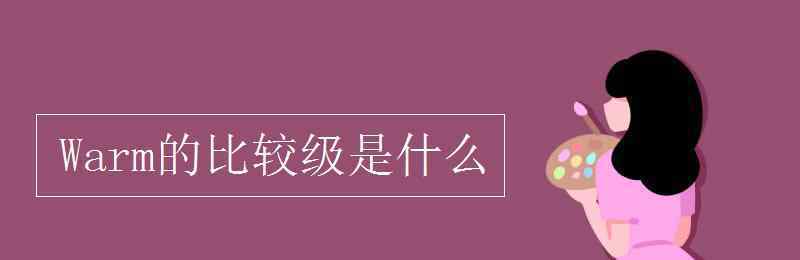 warm的比較級 Warm的比較級是什么