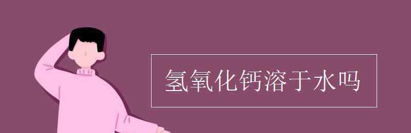 氫氧化鈣溶于水嗎 氫氧化鈣溶于水嗎